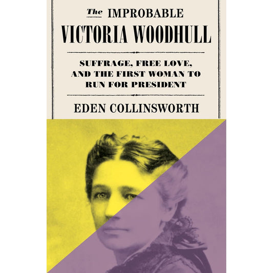 The Improbable Victoria Woodhull Suffrage, Free Love, and the First Woman to Run for President