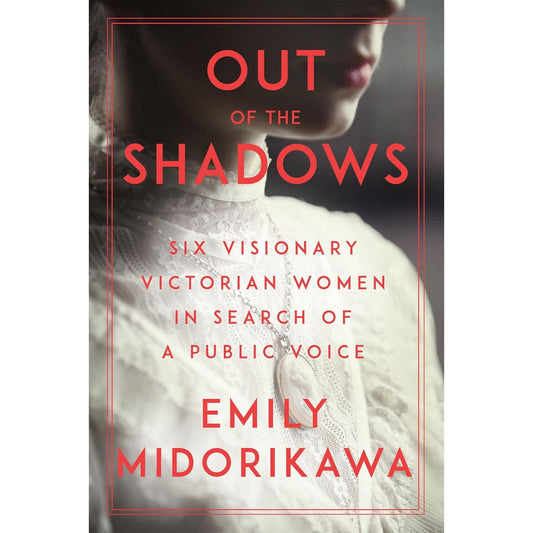 Out of the Shadows: Six Visionary Victorian Women in Search of a Public Voice