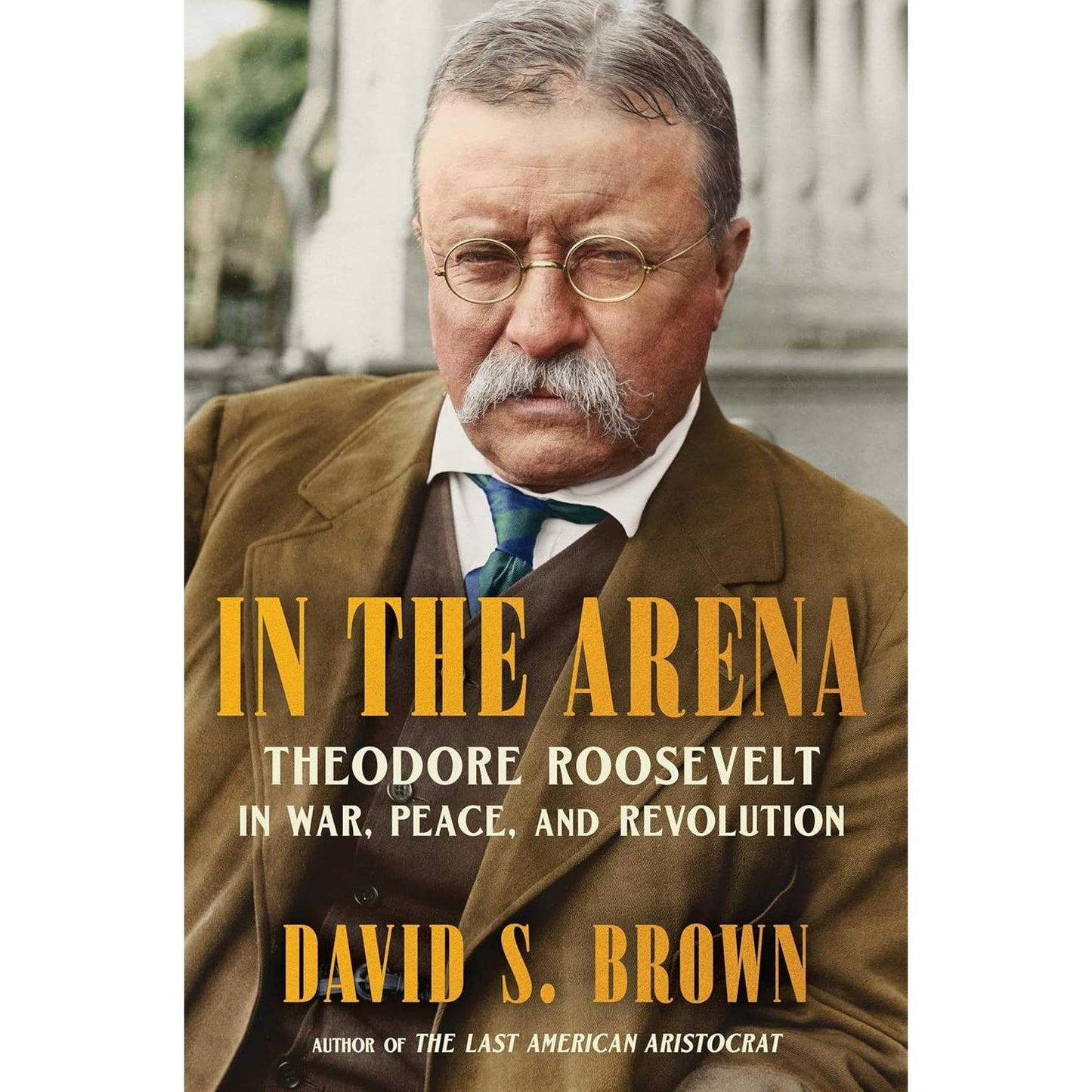 In the Arena: Theodore Roosevelt in War, Peace, and Revolution