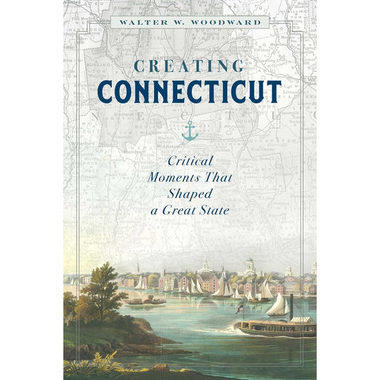 Creating Connecticut: Critical Moments That Shaped a Great State