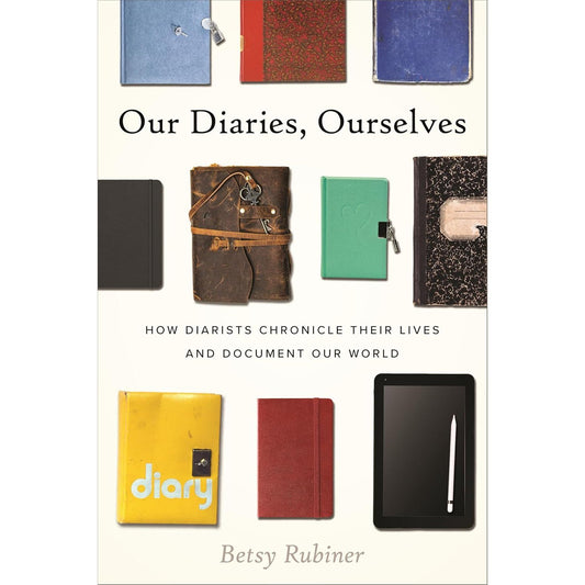 Our Diaries, Ourselves: How Diarists Chronicle Their Lives and Document Our World