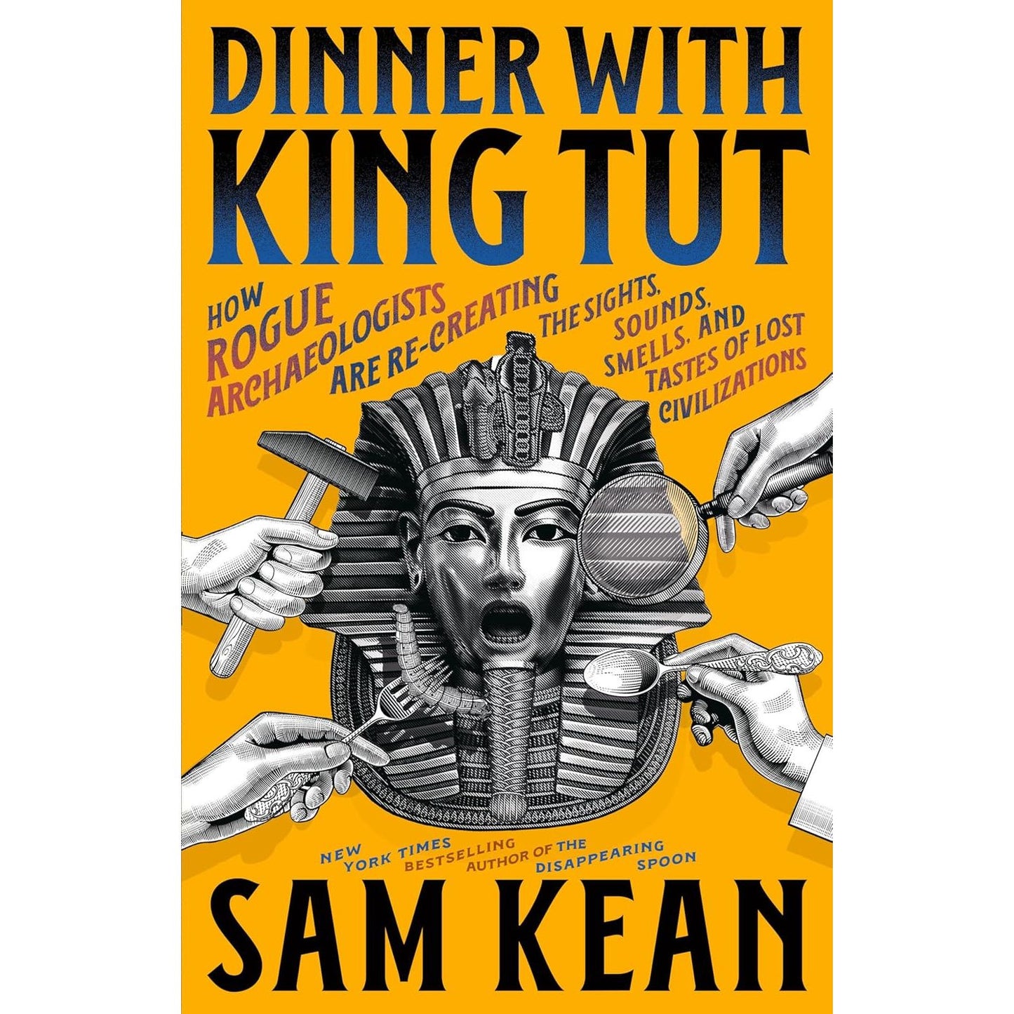 Dinner with King Tut: How Rogue Archaeologists Are Re-creating the Sights, Sounds, Smells, and Tastes of Lost Civilizations
