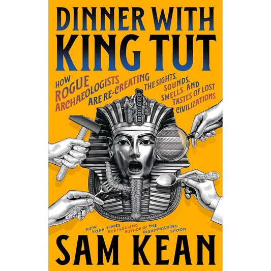 Dinner with King Tut: How Rogue Archaeologists Are Re-creating the Sights, Sounds, Smells, and Tastes of Lost Civilizations