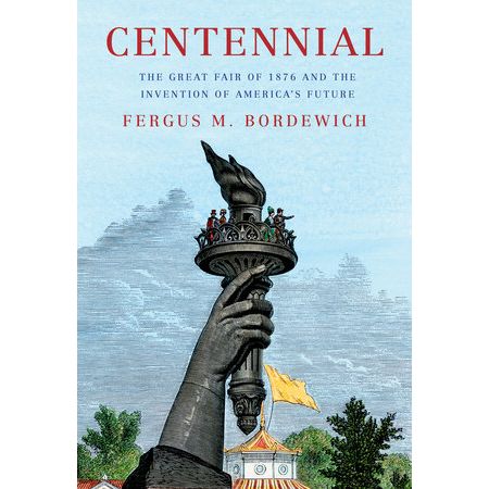 Centennial The Great Fair of 1876 and the Invention of America's Future