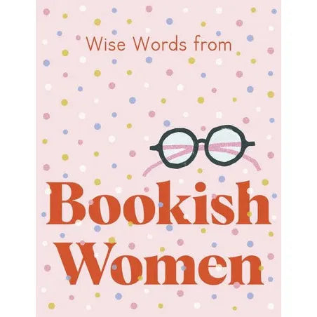 Wise Words from Bookish Women: Smart and Sassy life advice